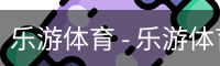 乐游体育 - 乐游体育 体育登录注册 - 安全手机版入口